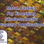 Which Metal Casting Process Is Best For Emerging Semiconductor Industry Applications?