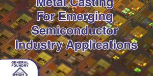 Which Metal Casting Process Is Best For Emerging Semiconductor Industry Applications?